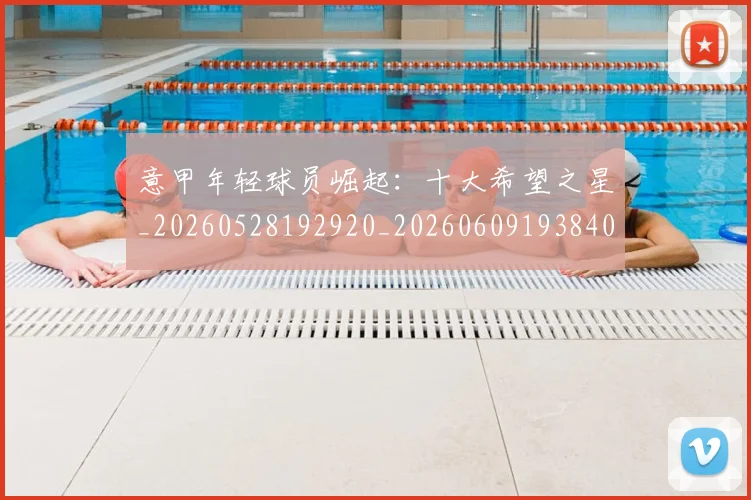 意甲年轻球员崛起:十大希望之星_20260528192920_20260609193840
