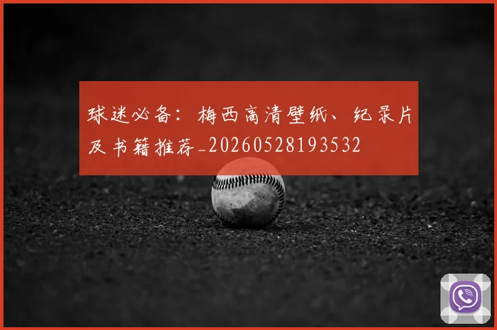 球迷必备:梅西高清壁纸、纪录片及书籍推荐_20260528193532