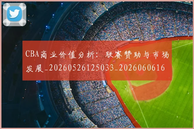 CBA商业价值分析:联赛赞助与市场发展_20260526125033_20260606165158