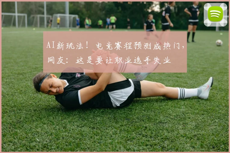 AI新玩法！电竞赛程预测成热门，网友：这是要让职业选手失业