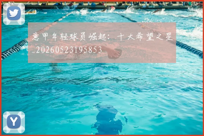 意甲年轻球员崛起：十大希望之星_20260523195853