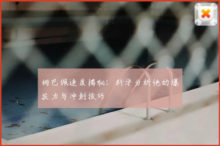 姆巴佩速度揭秘:科学分析他的爆发力与冲刺技巧