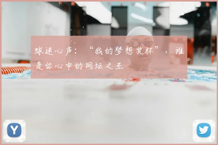 球迷心声:“我的梦想奖杯”,谁是你心中的网坛之王