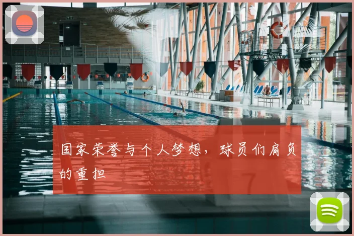国家荣誉与个人梦想,球员们肩负的重担