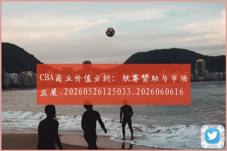 CBA商业价值分析:联赛赞助与市场发展_20260526125033_20260606165158