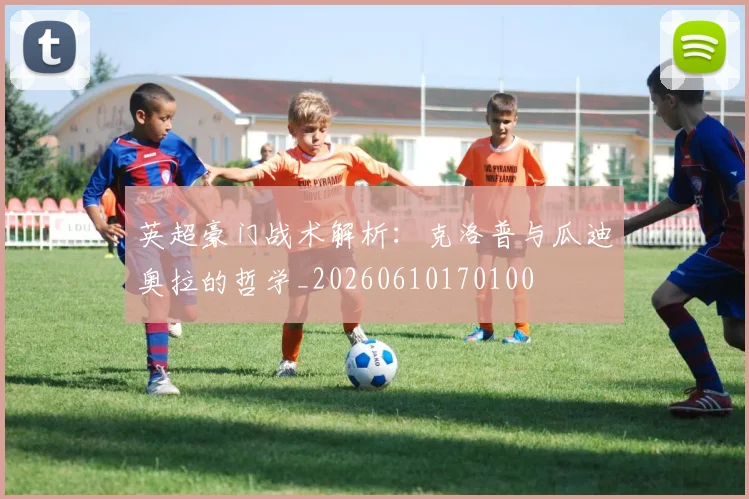 英超豪门战术解析:克洛普与瓜迪奥拉的哲学_20260610170100