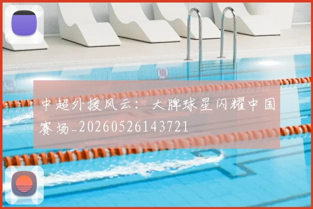 中超外援风云：大牌球星闪耀中国赛场_20260526143721