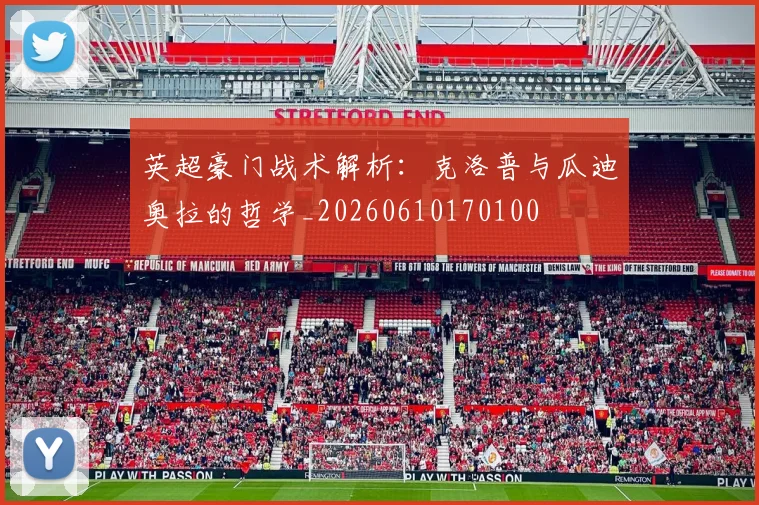 英超豪门战术解析：克洛普与瓜迪奥拉的哲学_20260610170100