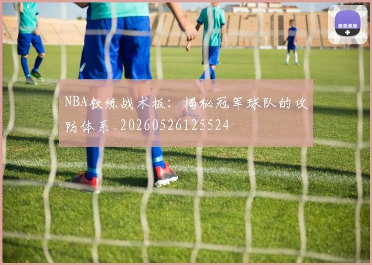 NBA教练战术板:揭秘冠军球队的攻防体系_20260526125524