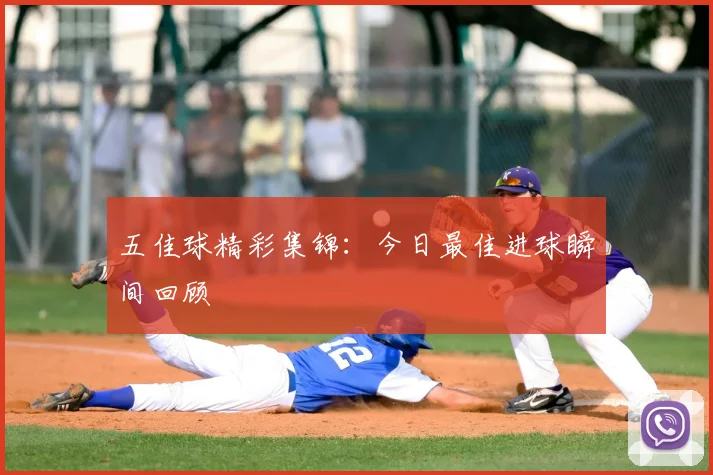 五佳球精彩集锦：今日最佳进球瞬间回顾
