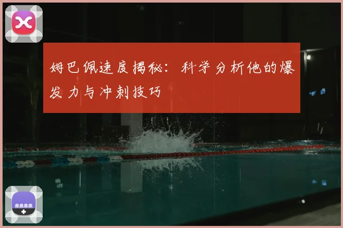 姆巴佩速度揭秘:科学分析他的爆发力与冲刺技巧