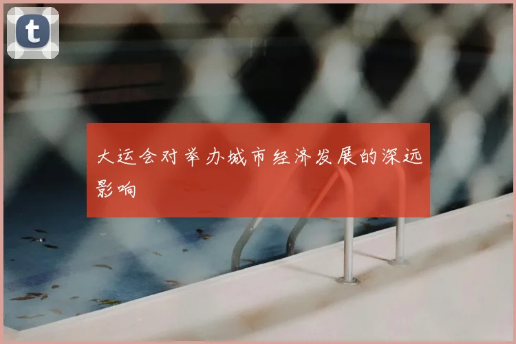 大运会对举办城市经济发展的深远影响