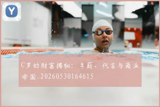 C罗的财富揭秘：年薪、代言与商业帝国_20260530164615