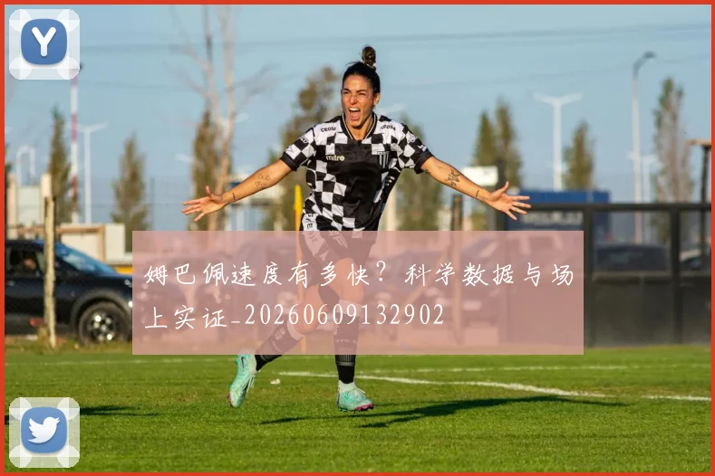 姆巴佩速度有多快?科学数据与场上实证_20260609132902